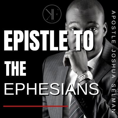 UNDERSTANDING THE BOOK OF EPHESIANS | APOSTLE JOSHUA SELMAN NIMMAK