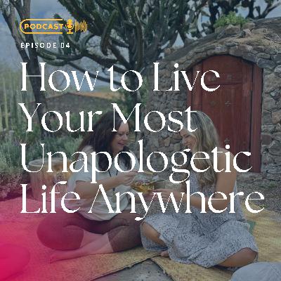 How to Live Your Most Unapologetic Life Anywhere