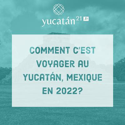 Comment c’est voyager au Yucatan, Mexique en 2022?