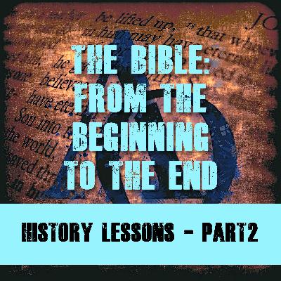 Episode 009 - The Bible - The Beginning to the End - History Lessons - Part 2
