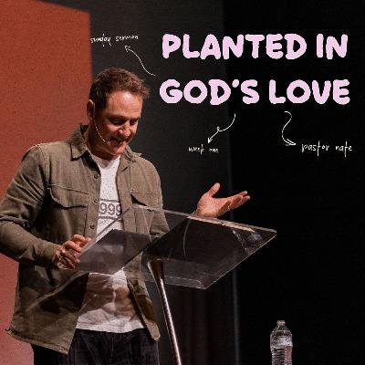 Planted in God's Love Planted in God's Love
