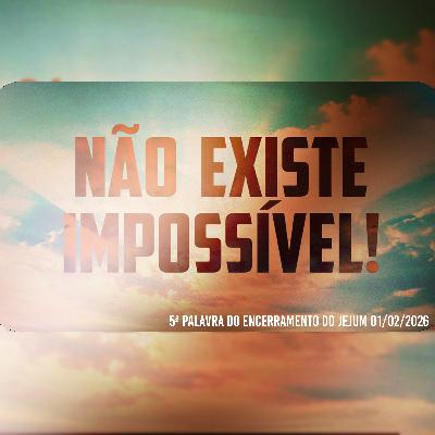 Não existe impossível! | 5ª Palavra do Encerramento do Jejum 01/02/2026