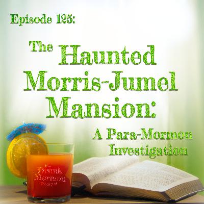 125 - The Haunted Morris-Jumel Mansion: A Para-Mormon Investigation