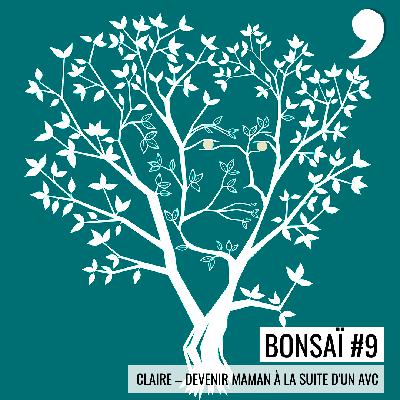 Bonsaï #9 - Claire : Devenir maman à la suite d'un AVC