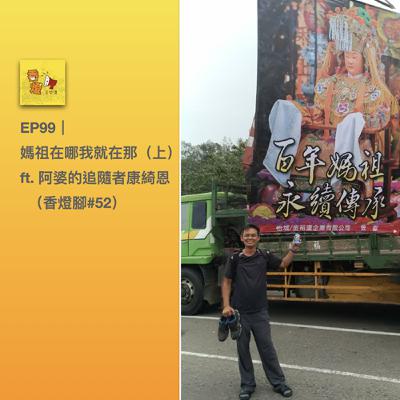 EP99｜媽祖在哪我就在那（上） ft. 阿婆的追隨者康綺恩（香燈腳#52）