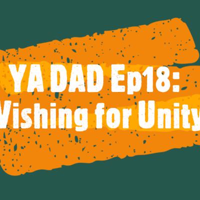 YA DAD Episode 18: Wishing for Unity