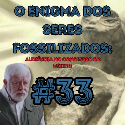 O ENIGMA DOS SERES FOSSILIZADOS: Audiência no Congresso do México - @eridupodcast #33