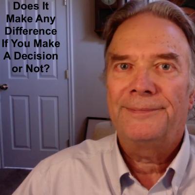 Does It Make Any difference If You Make A Decision Or Not?