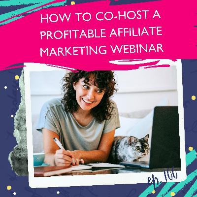 How To Co-Host A Profitable Affiliate Marketing Webinar [Ep. 100]