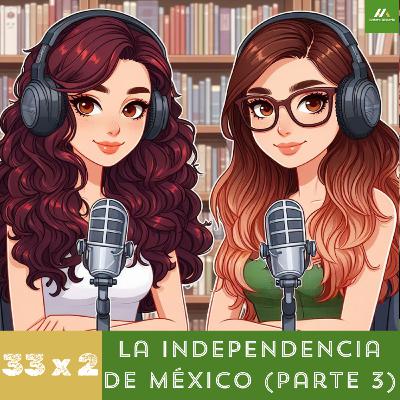 E33. T2. La Independencia de México. (Parte 3)