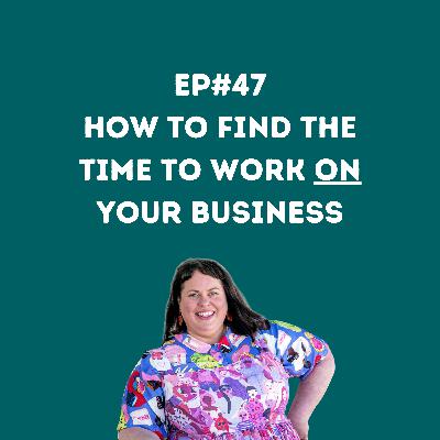 How to find the time to work ON your business (EP#47)
