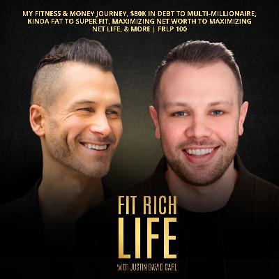 My Fitness & Money Journey, $80K in Debt to Multi-Millionaire, Kinda Fat to Super Fit, Maximizing Net Worth to Maximizing Net Life, & More | FRLP 100