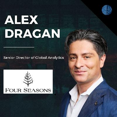 Building Amazing Data-Driven Experiences | Alex Dragan (VP of Enterprise Data & Analytics @ Four Seasons)