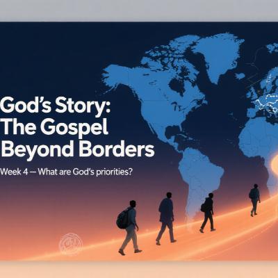 God's Story: The Gospel Beyond Borders - Week 4 - What are God's priorities?