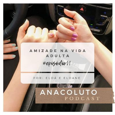 AMIZADE NA VIDA ADULTA - ANACOLUTO PODCAST #11