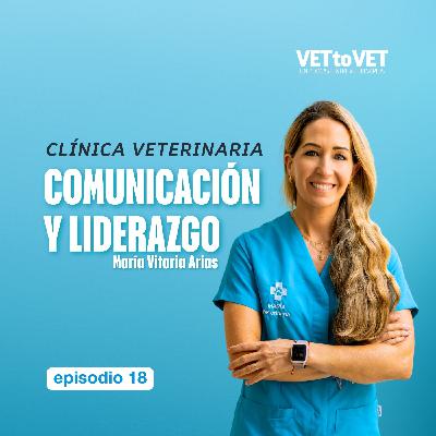 Comunicación y liderazgo en la clínica veterinaria, María Vitoria Arias, E 18 Podcast Vet to Vet