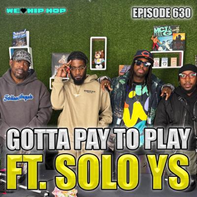 Episode 630 | Gotta Pay To Play ft. Solo YS