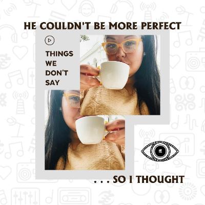 He Couldn’t Be More Perfect, so I Thought