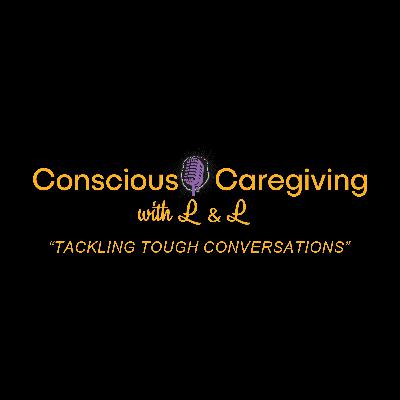 Conscious Caregiving with L & L "Caring for Seniors" Conscious Caregiving with L & L "Caring for Seniors"