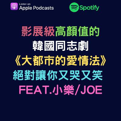 EP54 - 影展級高顏值的韓國同志劇《大都市的愛情法》絕對讓你又哭又笑 feat.小樂/Joe
