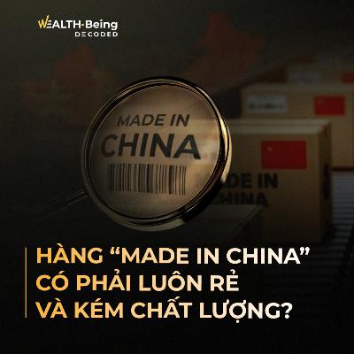 Wealth-Being Decoded #5 | Hàng “Made in China” có phải luôn rẻ và kém chất lượng?