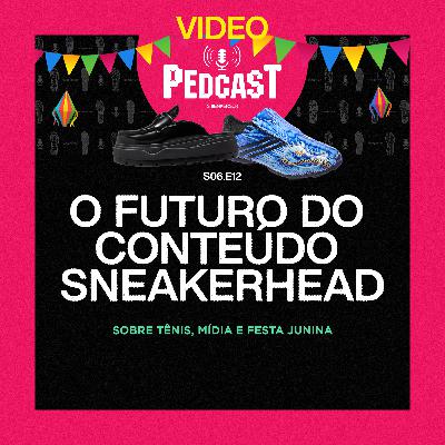 VIDEO | O FUTURO DO CONTEÚDO SNEAKERHEAD - Pedcast S06E12: Sobre tênis, mídia e festa junina
