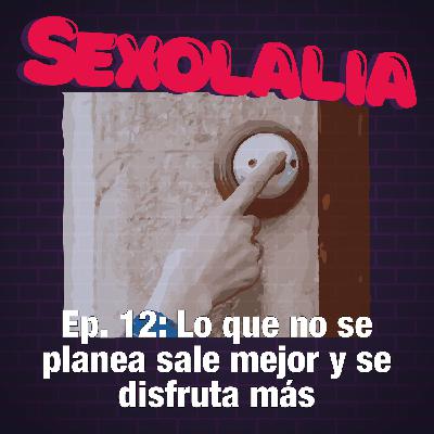 Episodio 12. Lo que no se planea sale mejor y se disfruta más