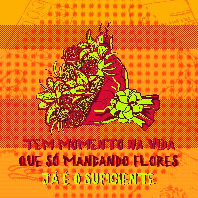 09 - Tem momentos na vida que só mandando flores já é o suficiente