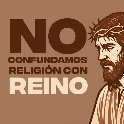 No confundamos religión con reino | Conectados con Dios
