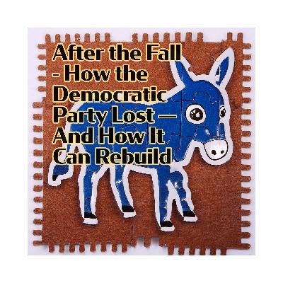 After the Fall - How the Democratic Party Lost — And How It Can Rebuild After the Fall - How the Democratic Party Lost — And How It Can Rebuild