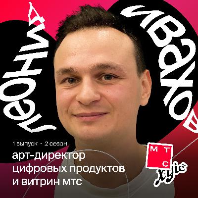 Про баланс между менеджментом и креативом | Леонид Ивахов, арт-директор цифровых продуктов и витрин МТС