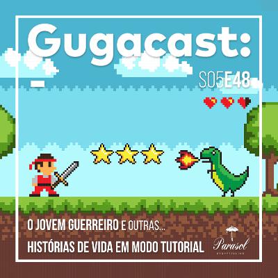 O Jovem Guerreiro e outras HISTÓRIAS DE VIDA EM MODO TUTORIAL - Gugacast - S05E48 O Jovem Guerreiro e outras HISTÓRIAS DE VIDA EM MODO TUTORIAL - Gugacast - S05E48