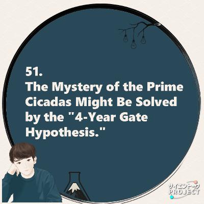 51. The Mystery of the Prime Cicadas Might Be Solved by the "4-Year Gate Hypothesis."