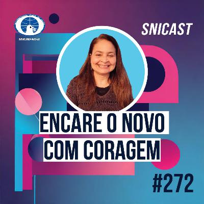 SNICAST #272 - Encare o novo com coragem