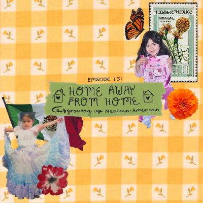 ep 15: home away from home pt. one -- growing up mexican american ep 15: home away from home pt. one -- growing up mexican american