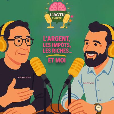 Episode 9 : L'Argent, Les Impôts, Les riches et Moi....