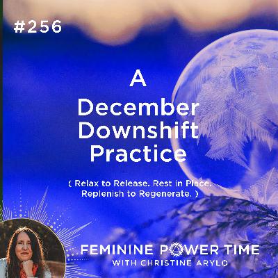 256: A December Downshift Practice: Relax to Release. Rest in Place. Replenish to Regenerate. 256: A December Downshift Practice: Relax to Release. Rest in Place. Replenish to Regenerate.