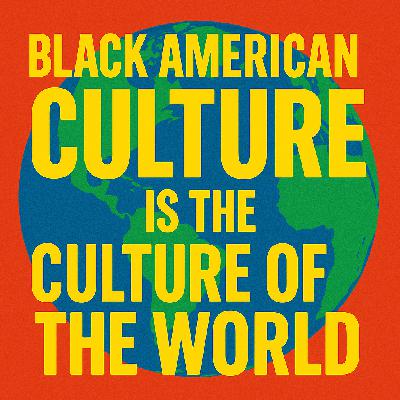 #348  -Black American Culture is the Culture of the World