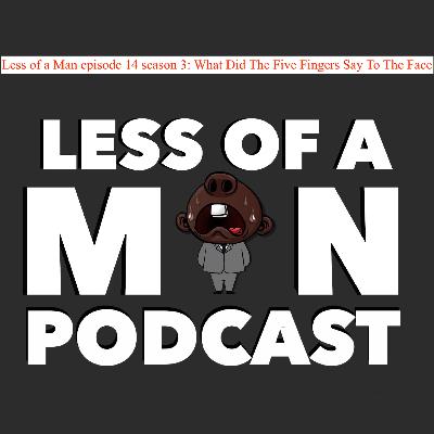 Less of a Man episode 14 season 3: What Did The Five Fingers Say To The Face Less of a Man episode 14 season 3: What Did The Five Fingers Say To The Face