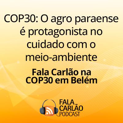 COP30: O agro paraense é protagonista no cuidado com o meio-ambiente | Fala Carlão