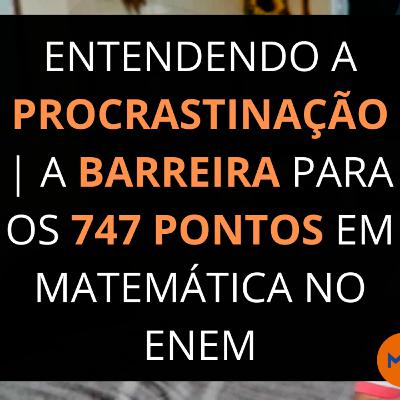 ENTENDENDO A PROCRASTINAÇÃO | A BARREIRA PARA OS 747 PONTOS EM MATEMÁTICA NO ENEM | Podcast A&S #04