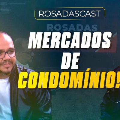 Como funcionam os mercados de condomínio! | RosadasCast #124