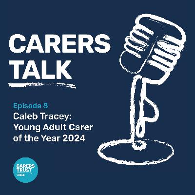 Young Adult Carer of the Year: Caleb Tracey - Carers Talk Episode 8