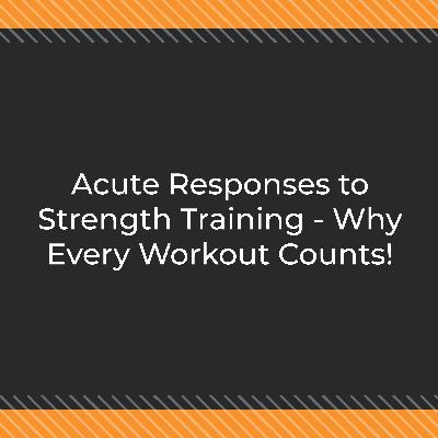 Acute Responses to Strength Training - Why Every Workout Counts! Acute Responses to Strength Training - Why Every Workout Counts!