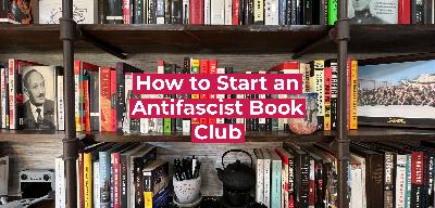 How to Start an Antifascist Book Club: Building Local Power Through Reading and Action How to Start an Antifascist Book Club: Building Local Power Through Reading and Action