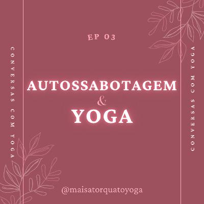 Conversas com Yoga EP 03 - AUTOSSABOTAGEM & YOGA