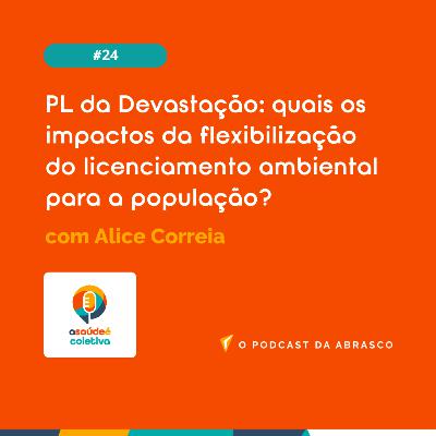 #24 PL da Devastação: quais os impactos da flexibilização do licenciamento ambiental para a população?, com Alice Correia