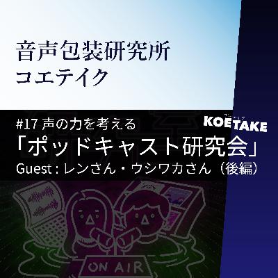 #17 声の力を考える「ポッドキャスト研究会」 / Guest:レンさん・ウシワカさん(後編) #17 声の力を考える「ポッドキャスト研究会」 / Guest:レンさん・ウシワカさん(後編)