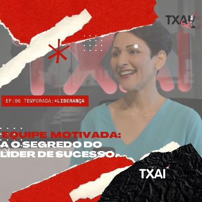 Equipe Motivada: O segredo do líder de sucesso - #TxaiCast - Ep: 06