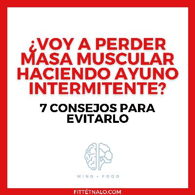 26. ¿Se pierde masa muscular con el Ayuno Intermitente? 7 Consejos para evitarlo.